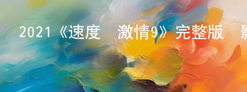 陳莊公的個人影視圈,2021《速度與激情9》完整版電影/在線觀看/百度云-美劇天堂